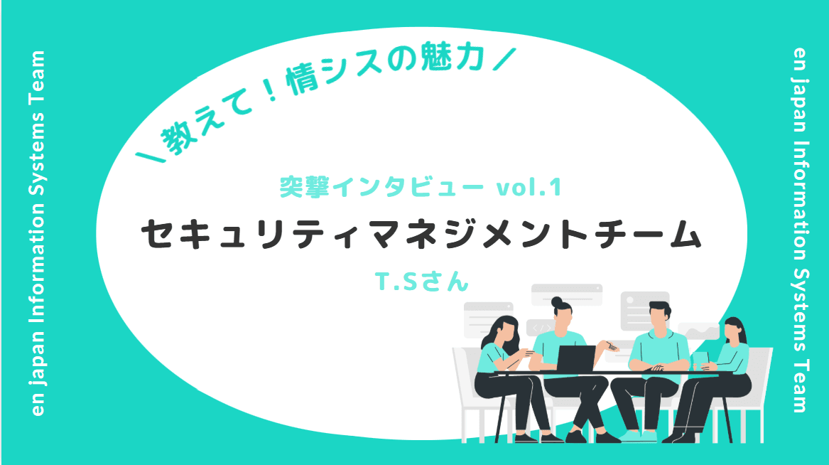 【教えて情シスの魅力!_社員インタビューvol.1】セキュリティマネジメントチームT.Sさんの挑戦と想い