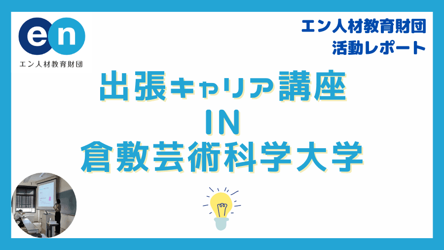 【エン人材教育財団】倉敷芸術科学大学の授業にゲスト講師として登壇しました♪