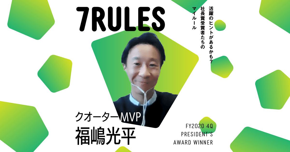 こだわらないことにこだわる(2020年4Q 社長賞クオーターMVP・福嶋さん)#受賞者たちの7RULES #きょうのエン
