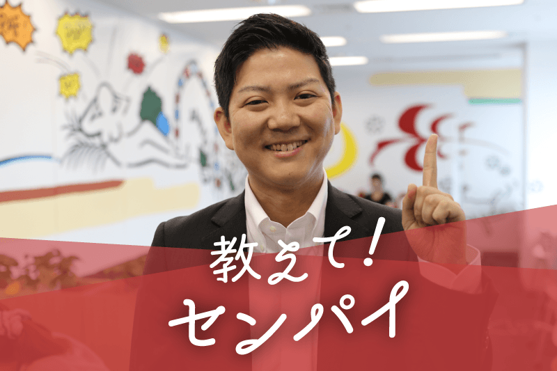 教えて!センパイVol.6~インプットで、企業の信頼と自信を勝ち得る!~