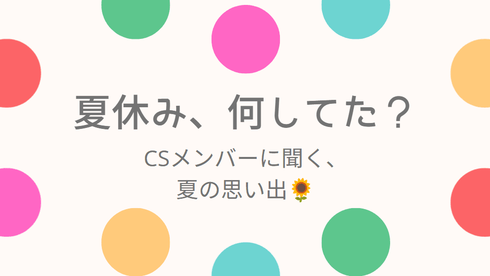 『夏休み、何してた?』CSメンバーの夏休みを大公開☀️