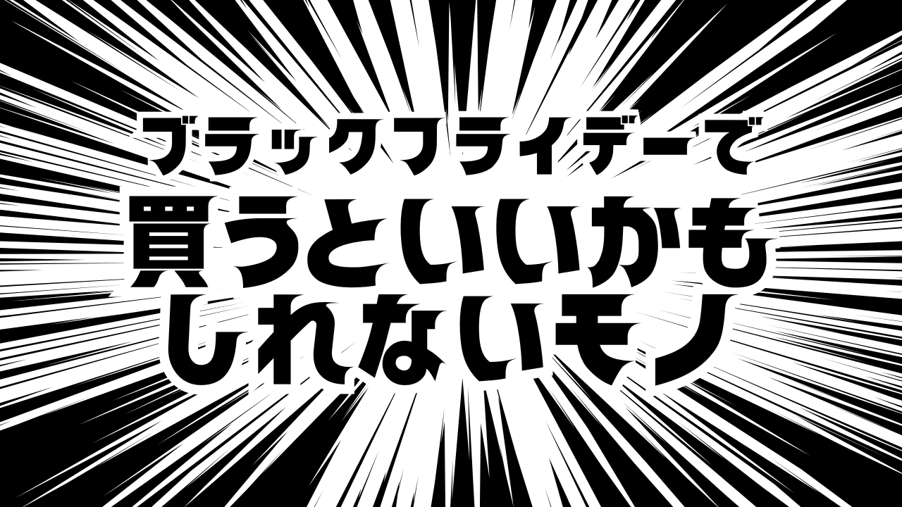 来たるブラックフライデーで買うといいかもしれないモノ