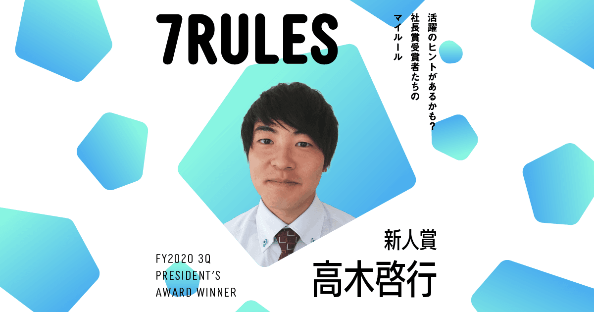 誠実に、実直に。常にアンテナは張り続ける。(2020年3Q社長賞新人賞・高木啓行)#受賞者たちの7RULES #きょうのエン