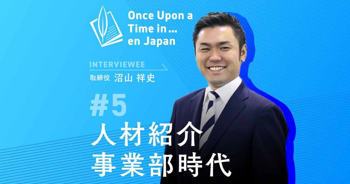 ワンス・アポン・ア・タイム・イン…エン・ジャパン(取締役 沼山祥史編 )――人材紹介事業部時代