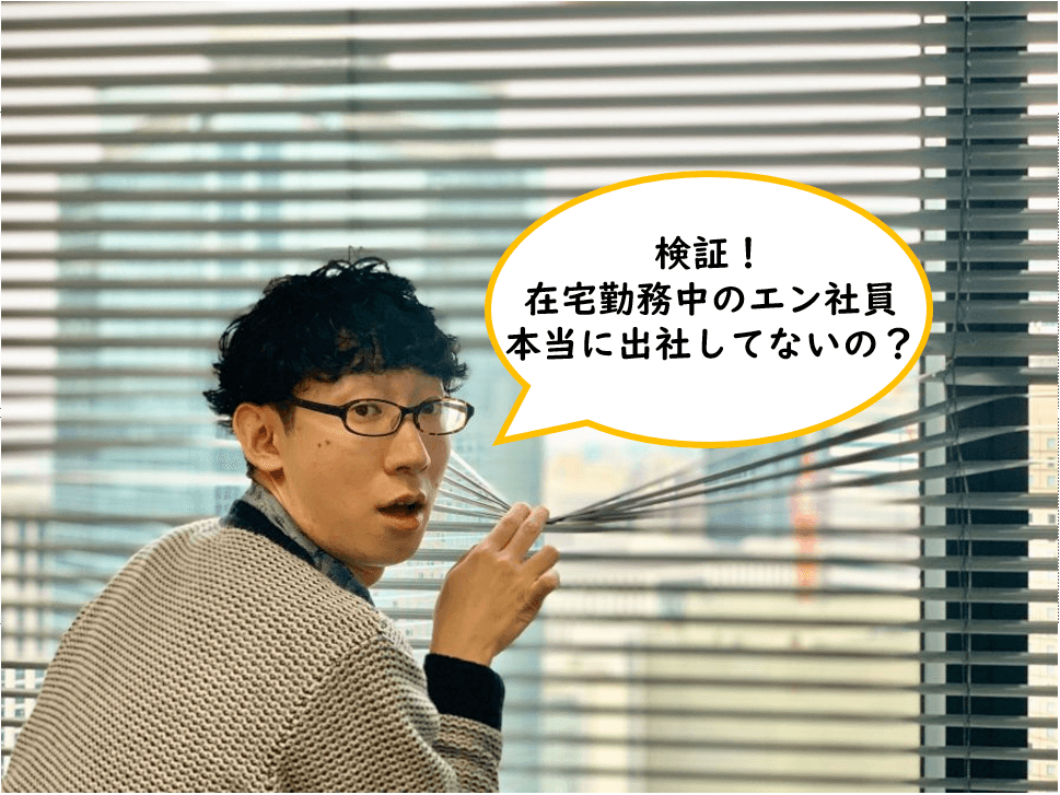 検証!在宅勤務中のエン社員、本当に出社してないの?#きょうのエン