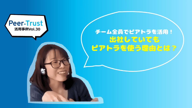 【Peer-Trust活用事例Vol.30】チーム全員でピアトラを活用!出社していてもピアトラを使う理由とは?