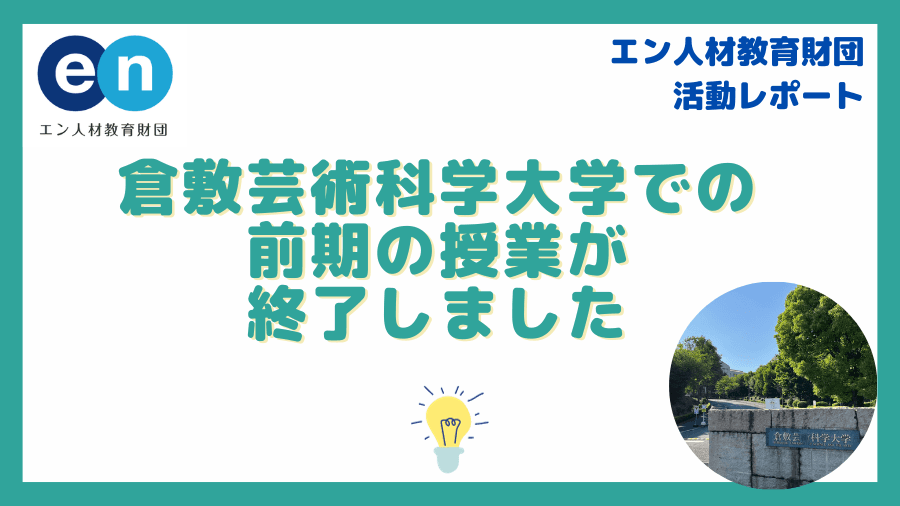 【エン人材教育財団】倉敷芸術科学大学での前期15回の授業が終了しました。