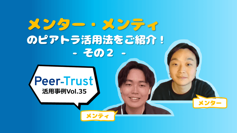【Peer-Trust活用事例Vol.35】突撃!メンター&メンティのピアトラ活用事情!その2