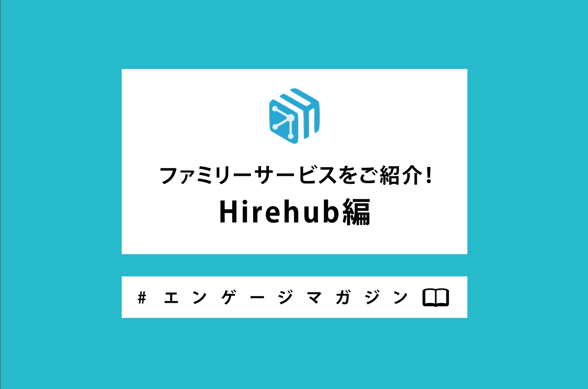 ファミリーサービスをご紹介! Hirehub編 #エンゲージマガジン