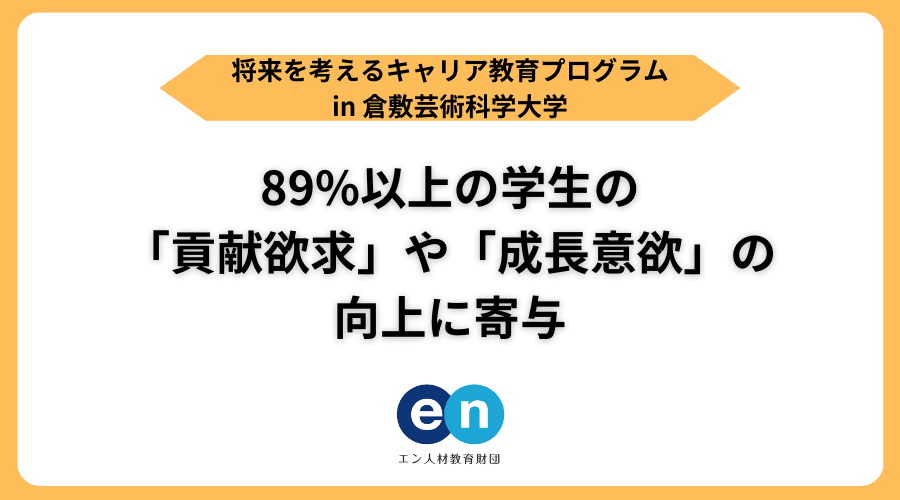 【将来を考えるキャリア教育プログラム】89%以上の学生の「貢献欲求」や「成長意欲」の向上に寄与